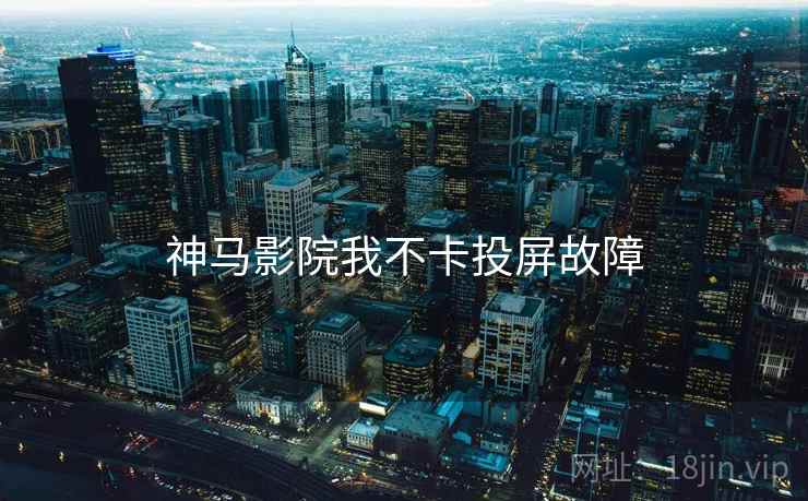 神马影院我不卡投屏故障