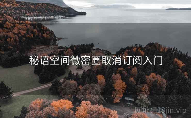 秘语空间微密圈取消订阅入门
