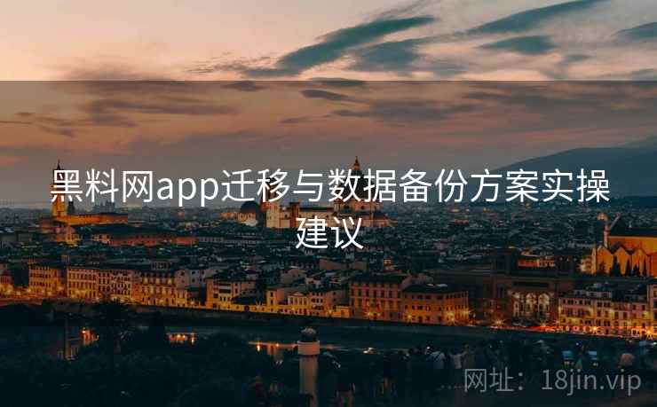 黑料网app迁移与数据备份方案实操建议 黑料网app迁移与数据备份方案实操建议