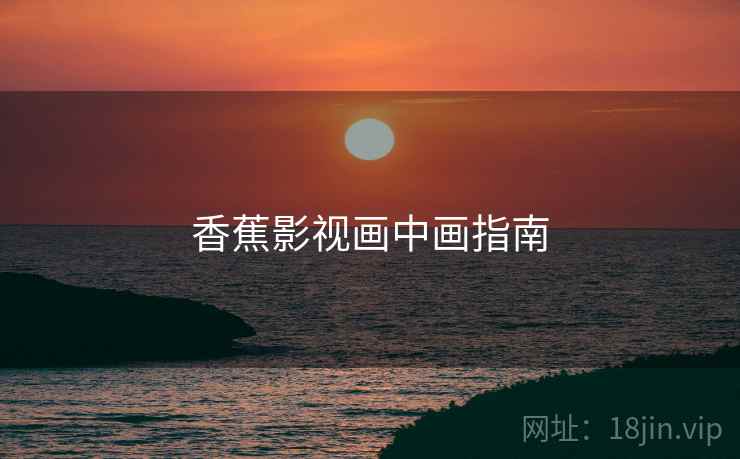 香蕉影视画中画指南