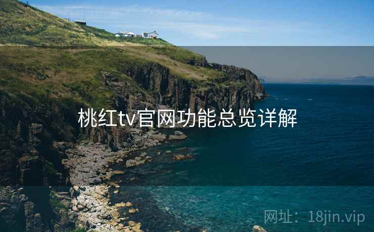 桃红tv官网功能总览详解 桃红tv官网功能总览详解