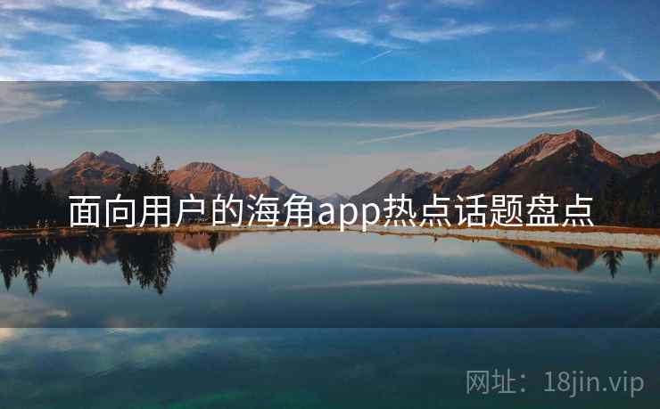 面向用户的海角app热点话题盘点