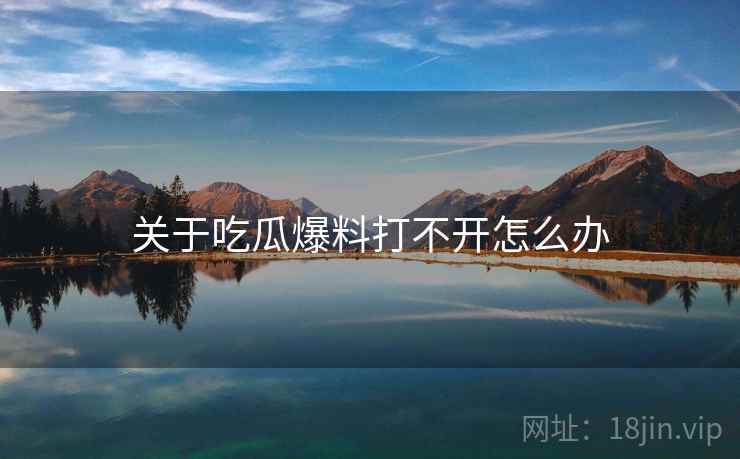 关于吃瓜爆料打不开怎么办