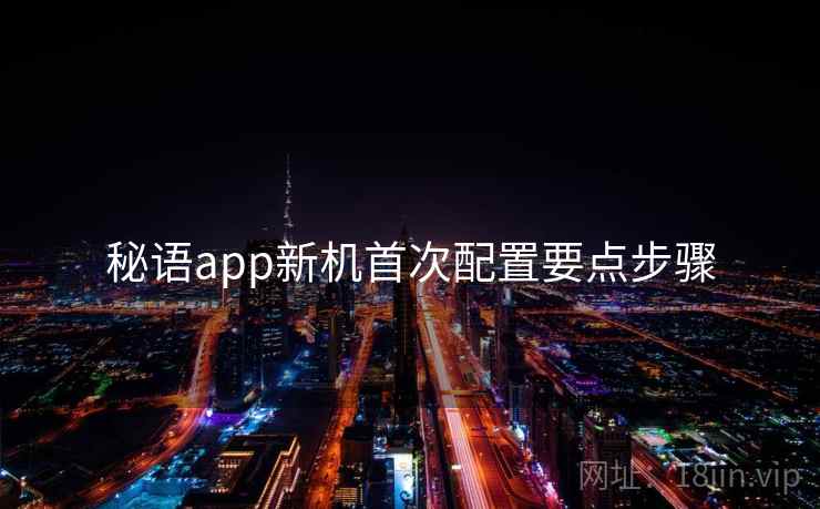 秘语app新机首次配置要点步骤